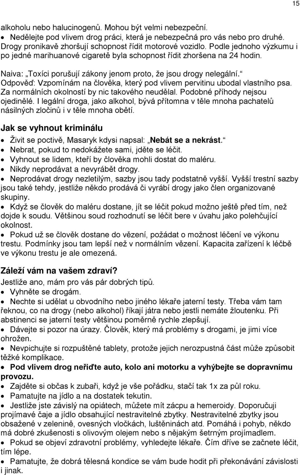 Odpověď: Vzpomínám na člověka, který pod vlivem pervitinu ubodal vlastního psa. Za normálních okolností by nic takového neudělal. Podobné příhody nejsou ojedinělé.