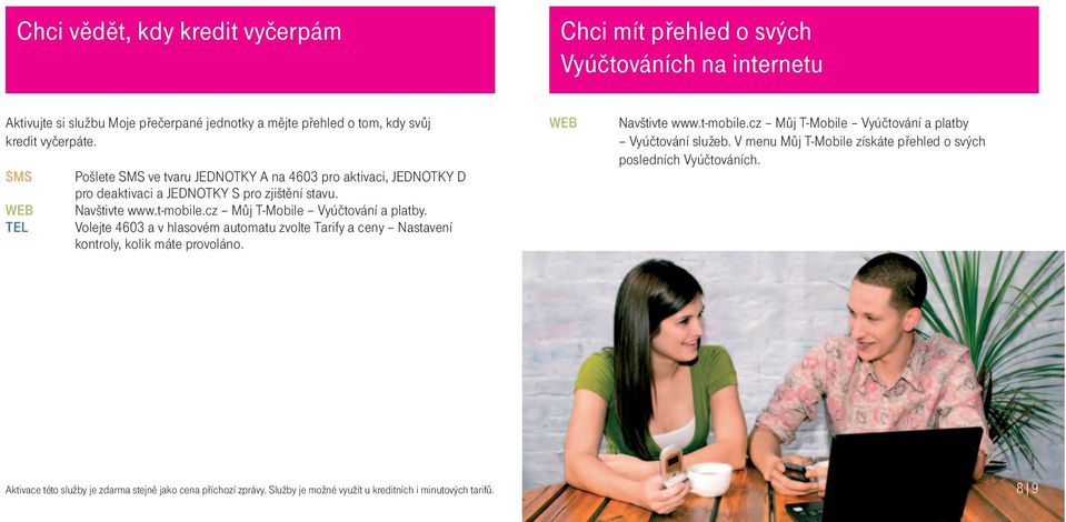 Volejte 4603 a v hlasovém automatu zvolte Tarify a ceny Nastavení kontroly, kolik máte provoláno. Navštivte www.t-mobile.cz Mùj T-Mobile Vyúètování a platby Vyúètování služeb.