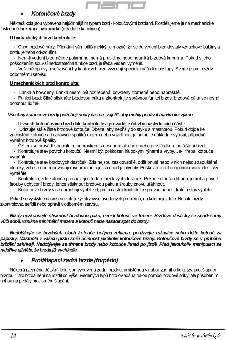 - Není-li vedení brzd někde polámáno, nemá praskliny, nebo neuniká brzdová kapalina. Pokud s jeho poškozením souvisí nedostatečná funkce brzd, je třeba vedení vyměnit.