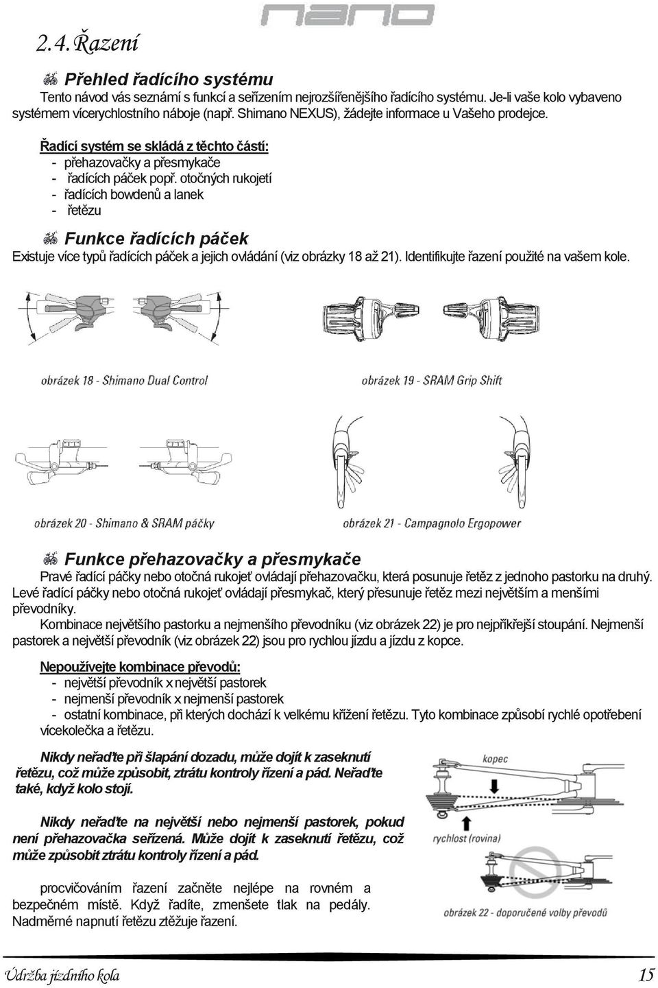 otočných rukojetí - řadících bowdenů a lanek - řetězu Funkce řadících páček Existuje více typů řadících páček a jejich ovládání (viz obrázky 18 až 21). Identifikujte řazení použité na vašem kole.