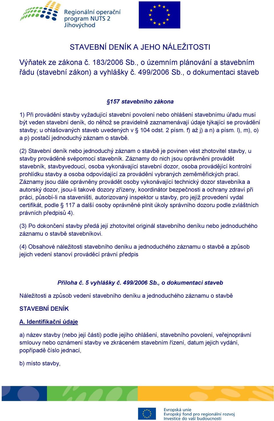 údaje týkající se provádění stavby; u ohlašovaných staveb uvedených v 104 odst. 2 písm. f) až j) a n) a písm. l), m), o) a p) postačí jednoduchý záznam o stavbě.