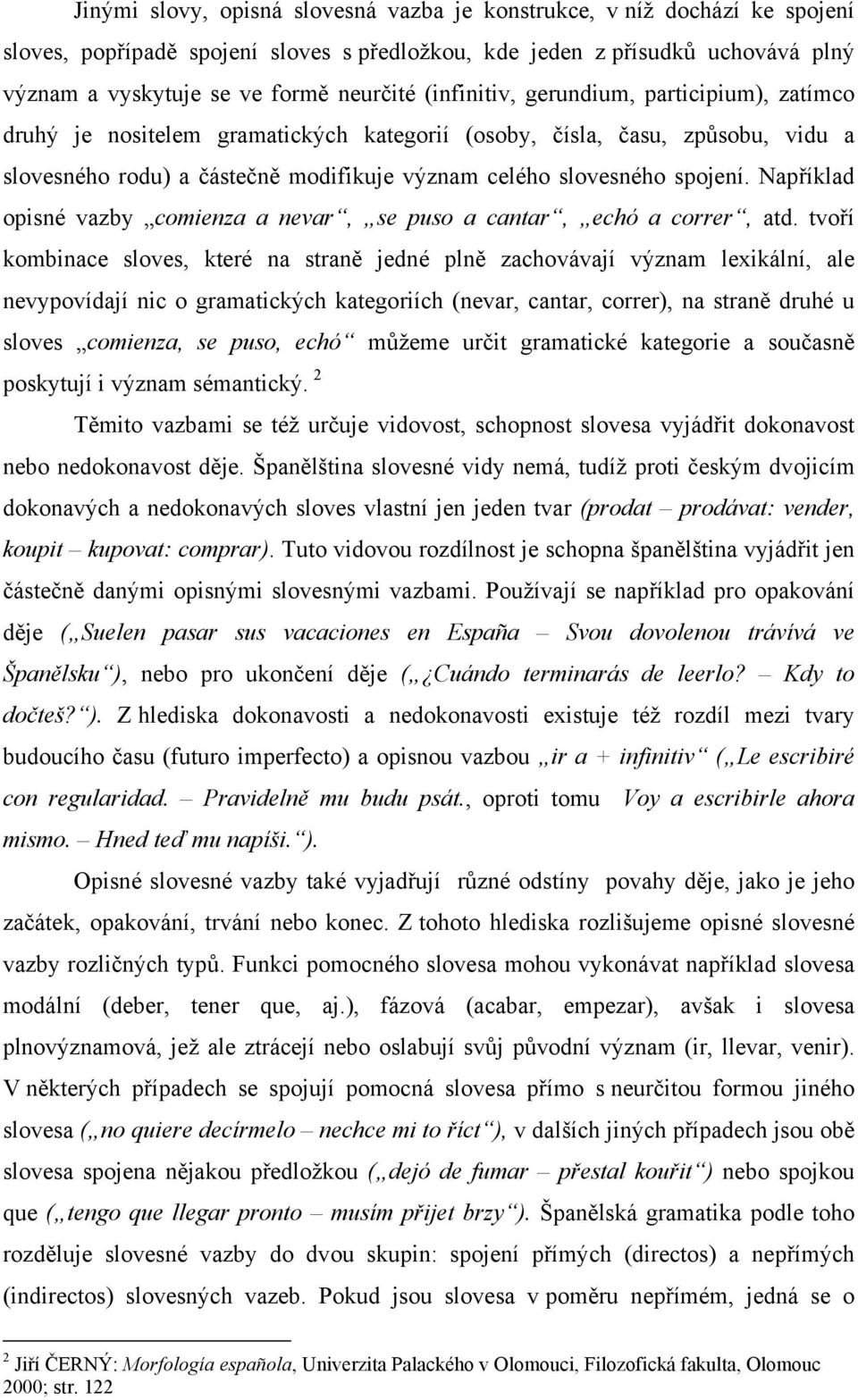 Například opisné vazby comienza a nevar, se puso a cantar, echó a correr, atd.