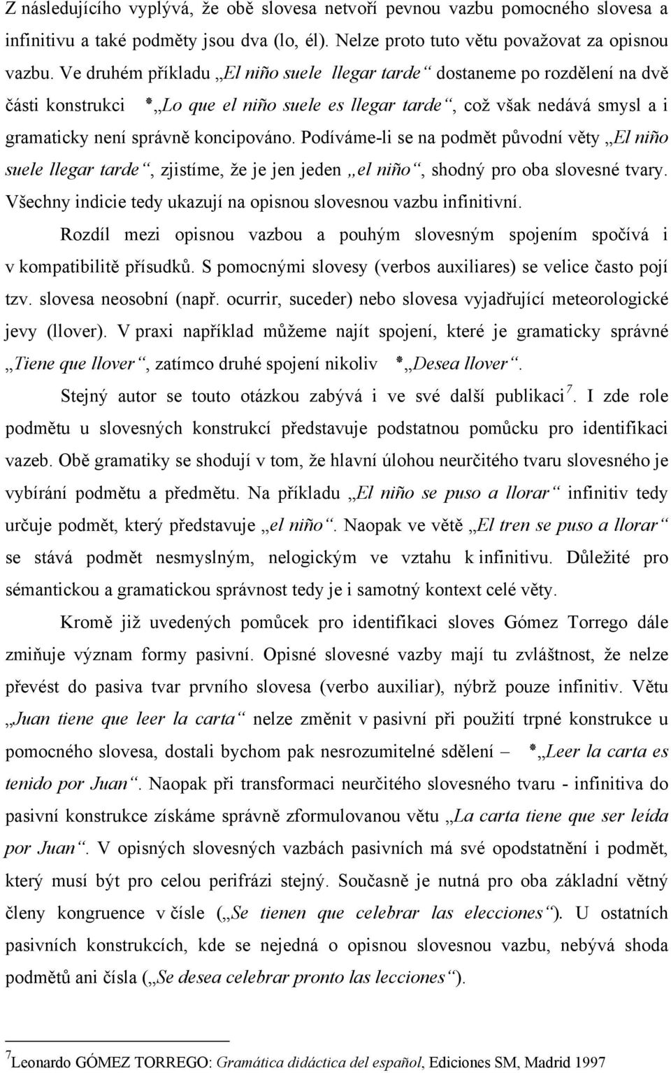 Podíváme-li se na podmět původní věty El niño suele llegar tarde, zjistíme, že je jen jeden el niño, shodný pro oba slovesné tvary. Všechny indicie tedy ukazují na opisnou slovesnou vazbu infinitivní.