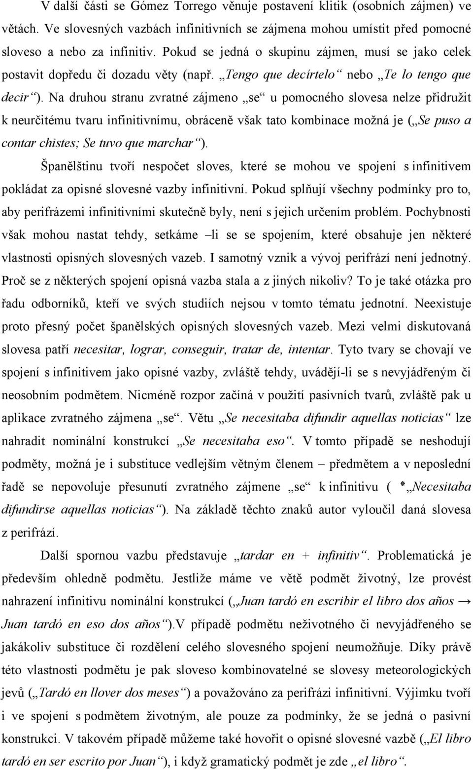 Na druhou stranu zvratné zájmeno se u pomocného slovesa nelze přidružit k neurčitému tvaru infinitivnímu, obráceně však tato kombinace možná je ( Se puso a contar chistes; Se tuvo que marchar ).