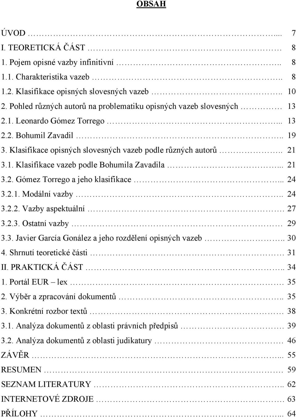 .. 21 3.2. Gómez Torrego a jeho klasifikace... 24 3.2.1. Modální vazby.. 24 3.2.2. Vazby aspektuální. 27 3.2.3. Ostatní vazby 29 3.3. Javier García Gonález a jeho rozdělení opisných vazeb.. 30 4.