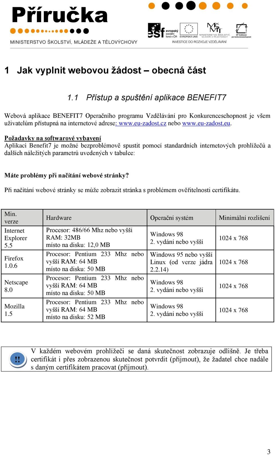 eu-zadost.eu. Požadavky na softwarové vybavení Aplikaci Benefit7 je moţné bezproblémově spustit pomocí standardních internetových prohlíţečů a dalších náleţitých parametrů uvedených v tabulce: Máte