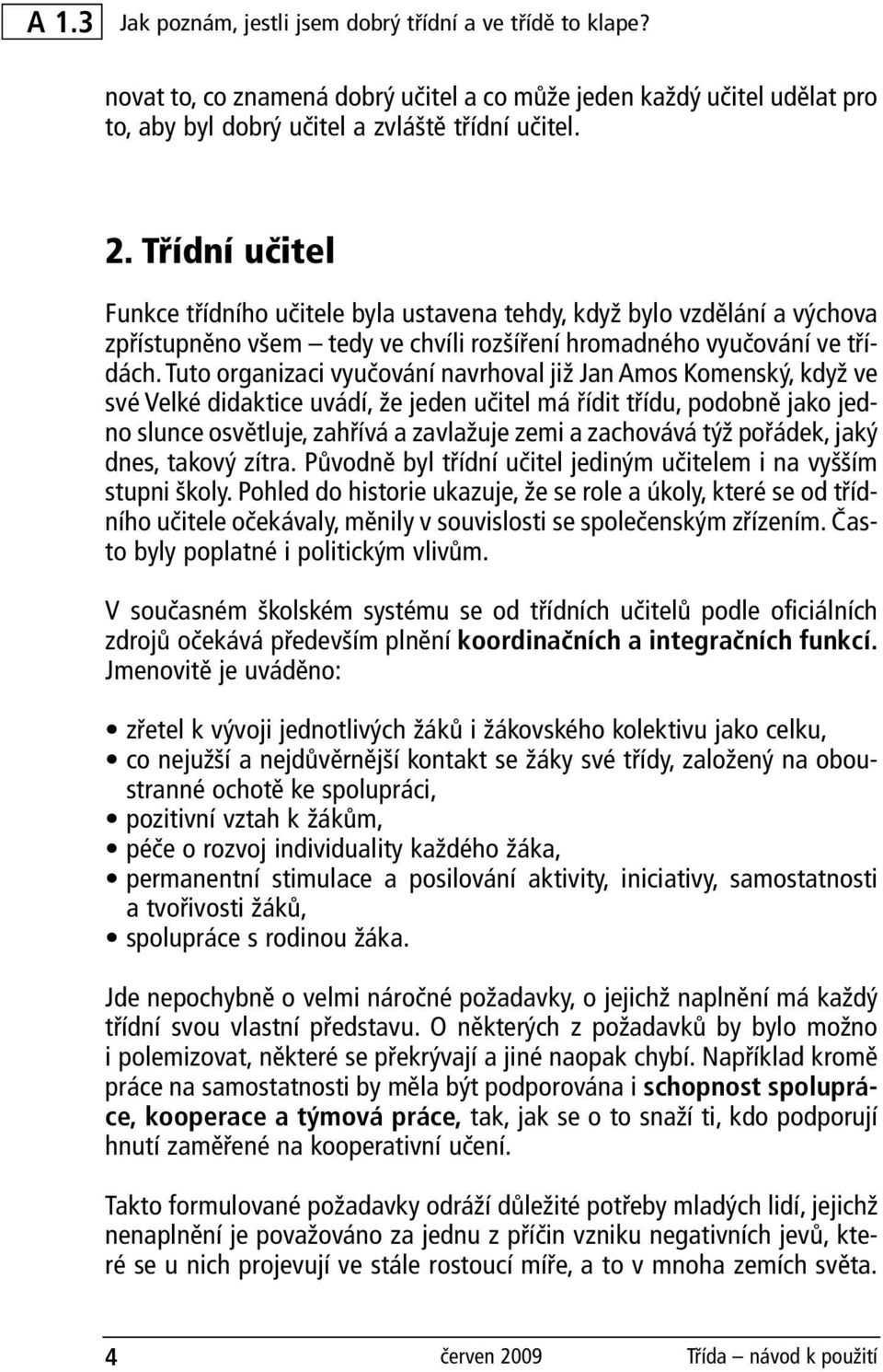 Tuto organizaci vyučování navrhoval již Jan Amos Komenský, když ve své Velké didaktice uvádí, že jeden učitel má řídit třídu, podobně jako jedno slunce osvětluje, zahřívá a zavlažuje zemi a zachovává