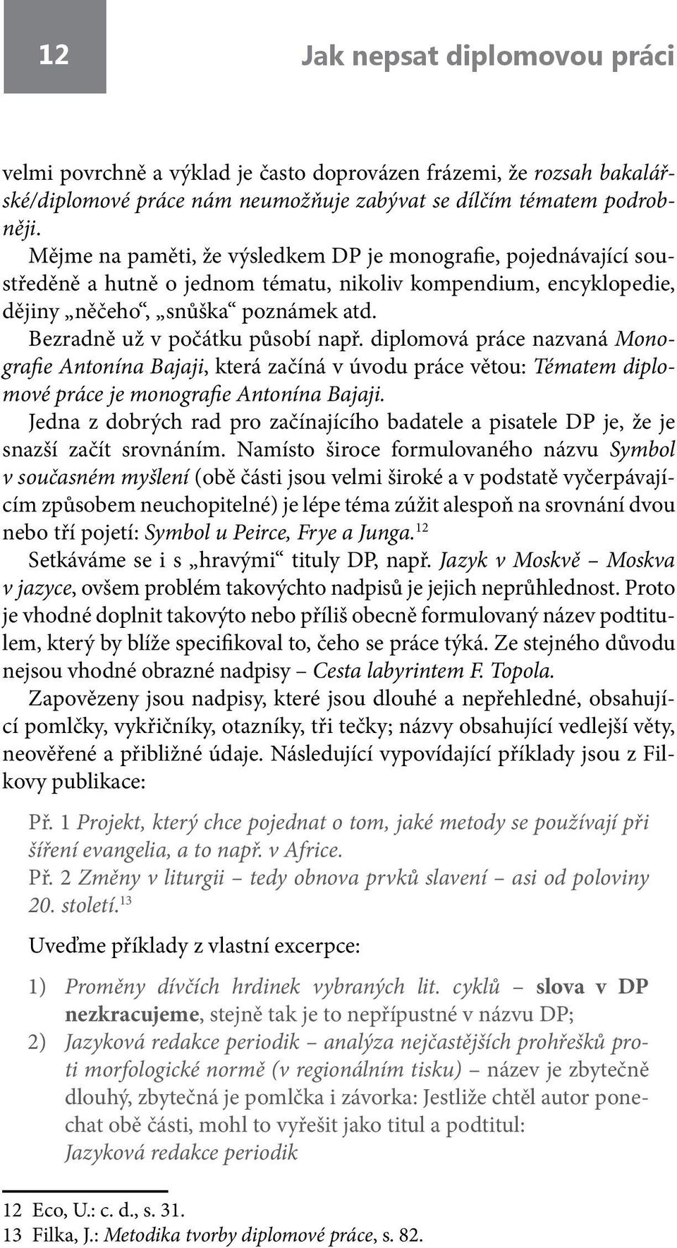 Bezradně už v počátku působí např. diplomová práce nazvaná Monografie Antonína Bajaji, která začíná v úvodu práce větou: Tématem diplomové práce je monografie Antonína Bajaji.