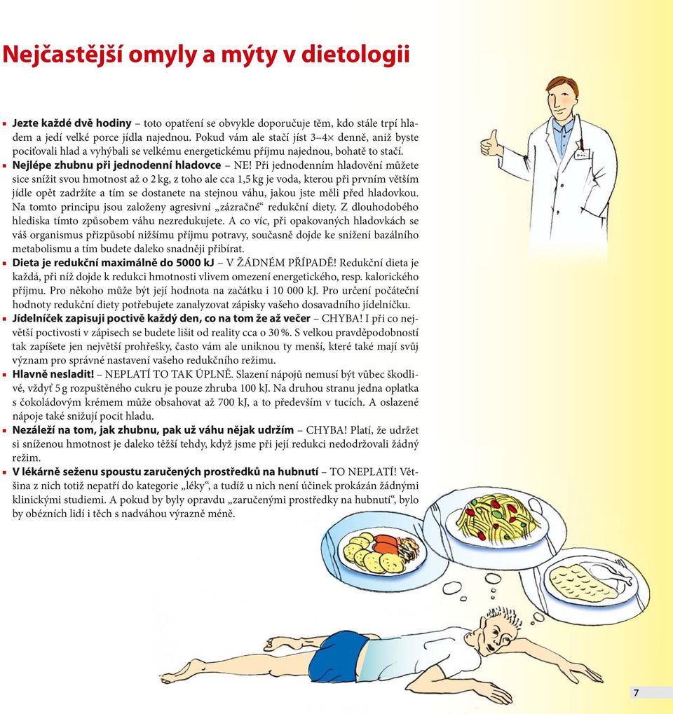 Při jednodenním hladovění můžete sice snížit svou hmotnost až o 2 kg, z toho ale cca 1,5 kg je voda, kterou při prvním větším jídle opět zadržíte a tím se dostanete na stejnou váhu, jakou jste měli