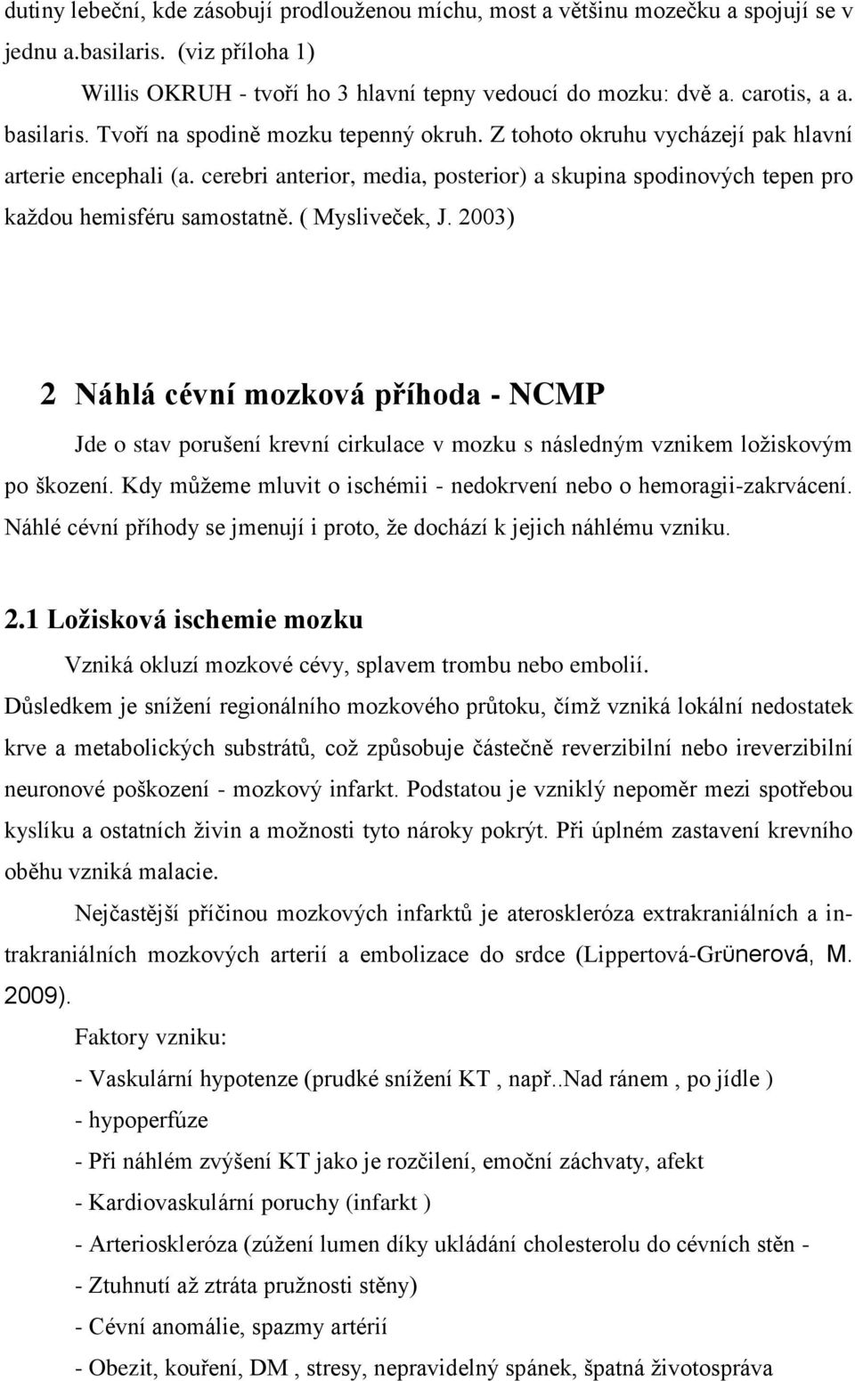 cerebri anterior, media, posterior) a skupina spodinových tepen pro každou hemisféru samostatně. ( Mysliveček, J.