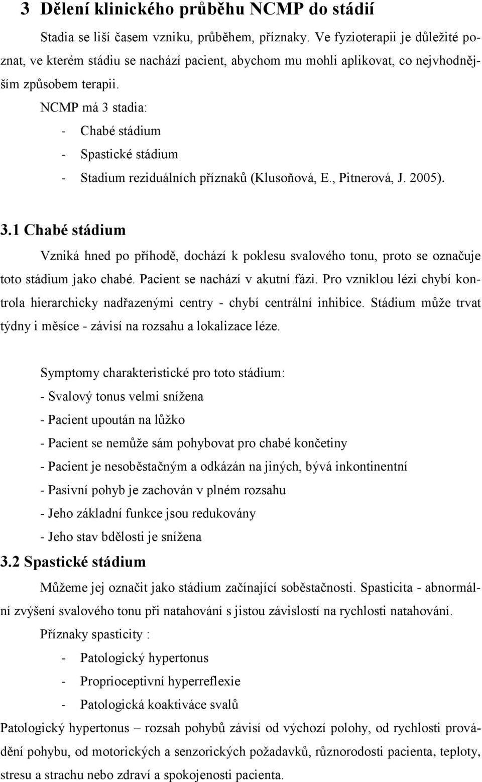 NCMP má 3 stadia: - Chabé stádium - Spastické stádium - Stadium reziduálních příznaků (Klusoňová, E., Pitnerová, J. 2005). 3.1 Chabé stádium Vzniká hned po příhodě, dochází k poklesu svalového tonu, proto se označuje toto stádium jako chabé.