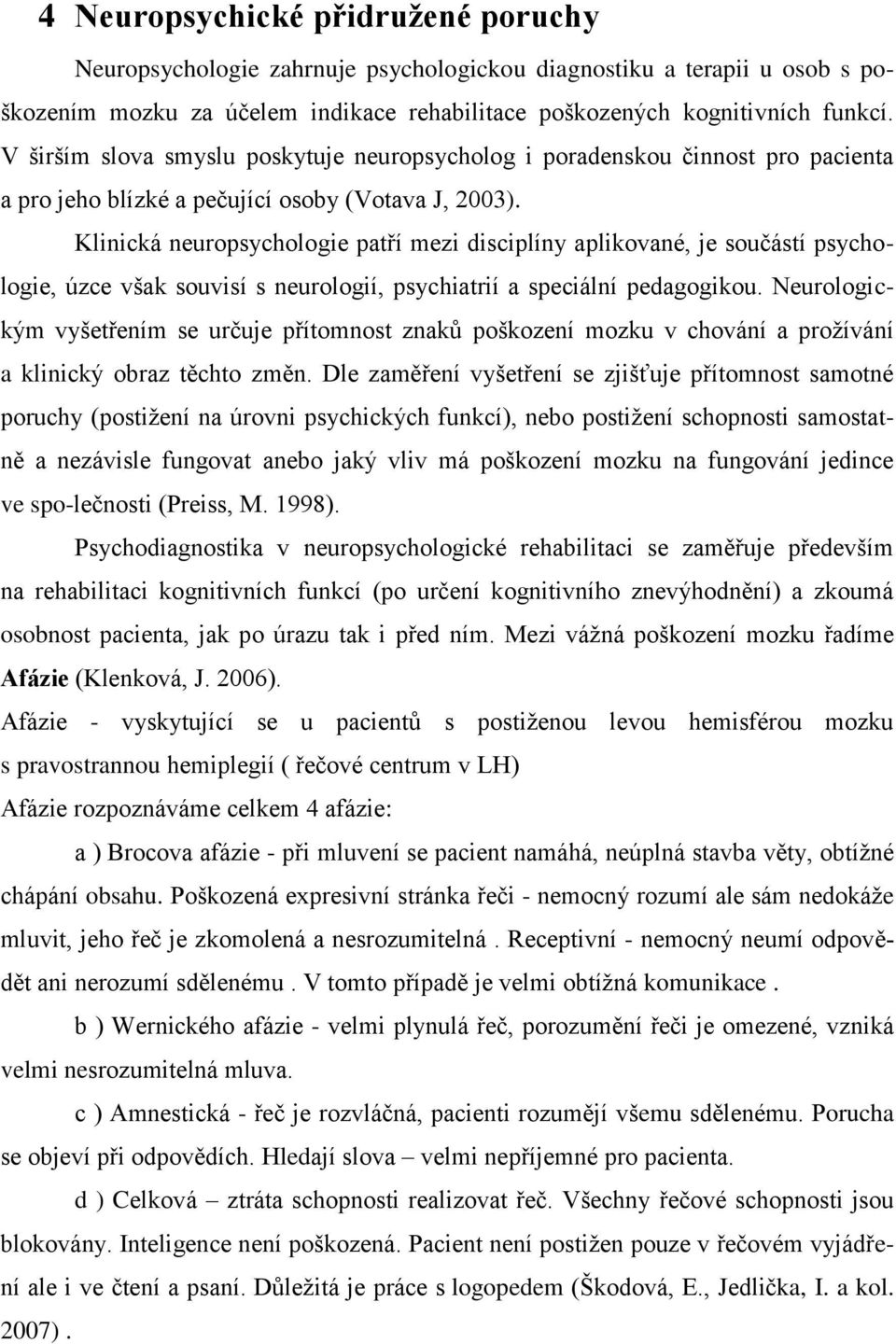 Klinická neuropsychologie patří mezi disciplíny aplikované, je součástí psychologie, úzce však souvisí s neurologií, psychiatrií a speciální pedagogikou.