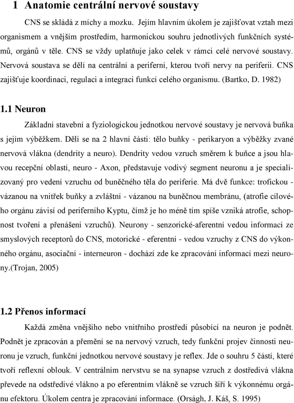 CNS se vždy uplatňuje jako celek v rámci celé nervové soustavy. Nervová soustava se dělí na centrální a periferní, kterou tvoří nervy na periferii.