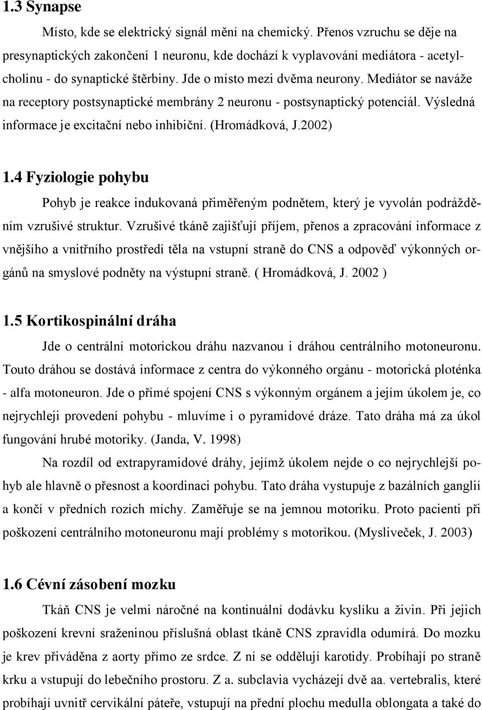 Mediátor se naváže na receptory postsynaptické membrány 2 neuronu - postsynaptický potenciál. Výsledná informace je excitační nebo inhibiční. (Hromádková, J.2002) 1.