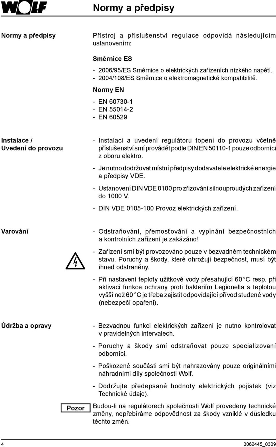 Normy EN - EN 60730-1 - EN 55014-2 - EN 60529 Instalace / Uvedení do provozu - Instalaci a uvedení regulátoru topení do provozu včetně příslušenství smí provádět podle DIN EN 50110-1 pouze odborníci