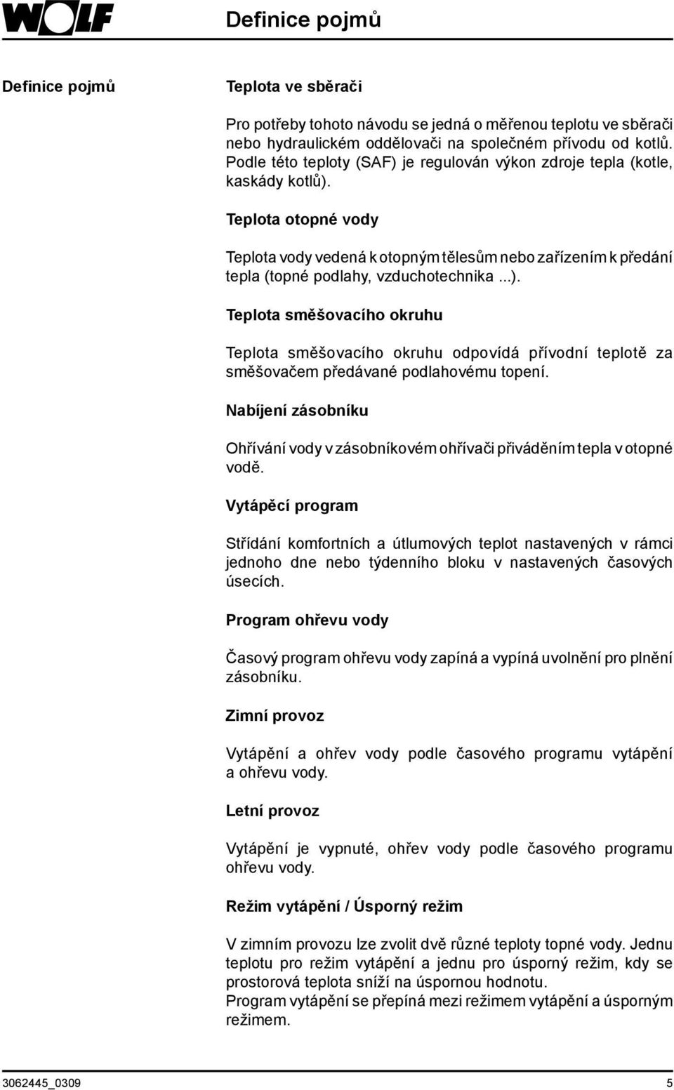 Teplota otopné vody Teplota vody vedená k otopným tělesům nebo zařízením k předání tepla (topné podlahy, vzduchotechnika...).