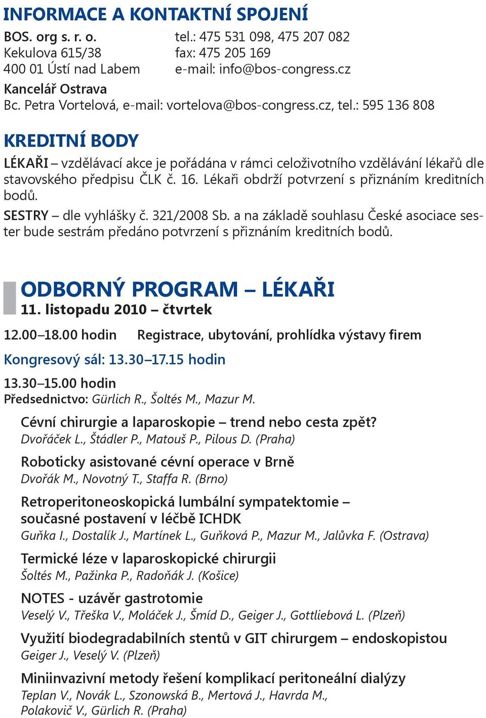Lékaři obdrží potvrzení s přiznáním kreditních bodů. SESTRY dle vyhlášky č. 321/2008 Sb. a na základě souhlasu České asociace sester bude sestrám předáno potvrzení s přiznáním kreditních bodů.