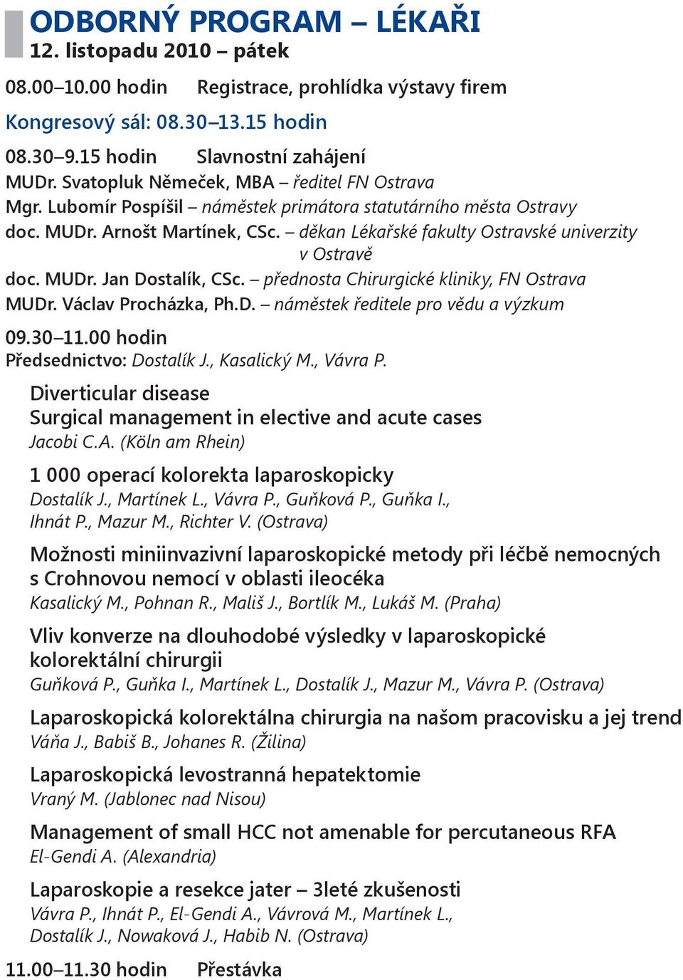 děkan Lékařské fakulty Ostravské univerzity v Ostravě doc. MUDr. Jan Dostalík, CSc. přednosta Chirurgické kliniky, FN Ostrava MUDr. Václav Procházka, Ph.D. náměstek ředitele pro vědu a výzkum 09.