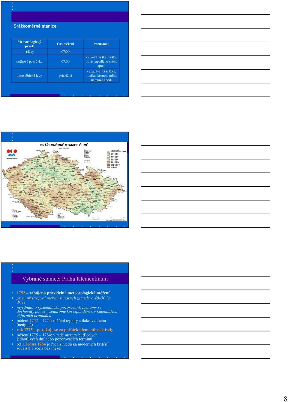 Stanice ČHMÚ Vybrané stanice: Praha Klementinum 1752 zahájena pravidelná meteorologická měření první přístrojová měření v českých zemích: o 40 50 let dříve nejednalo o systematická pozorování,