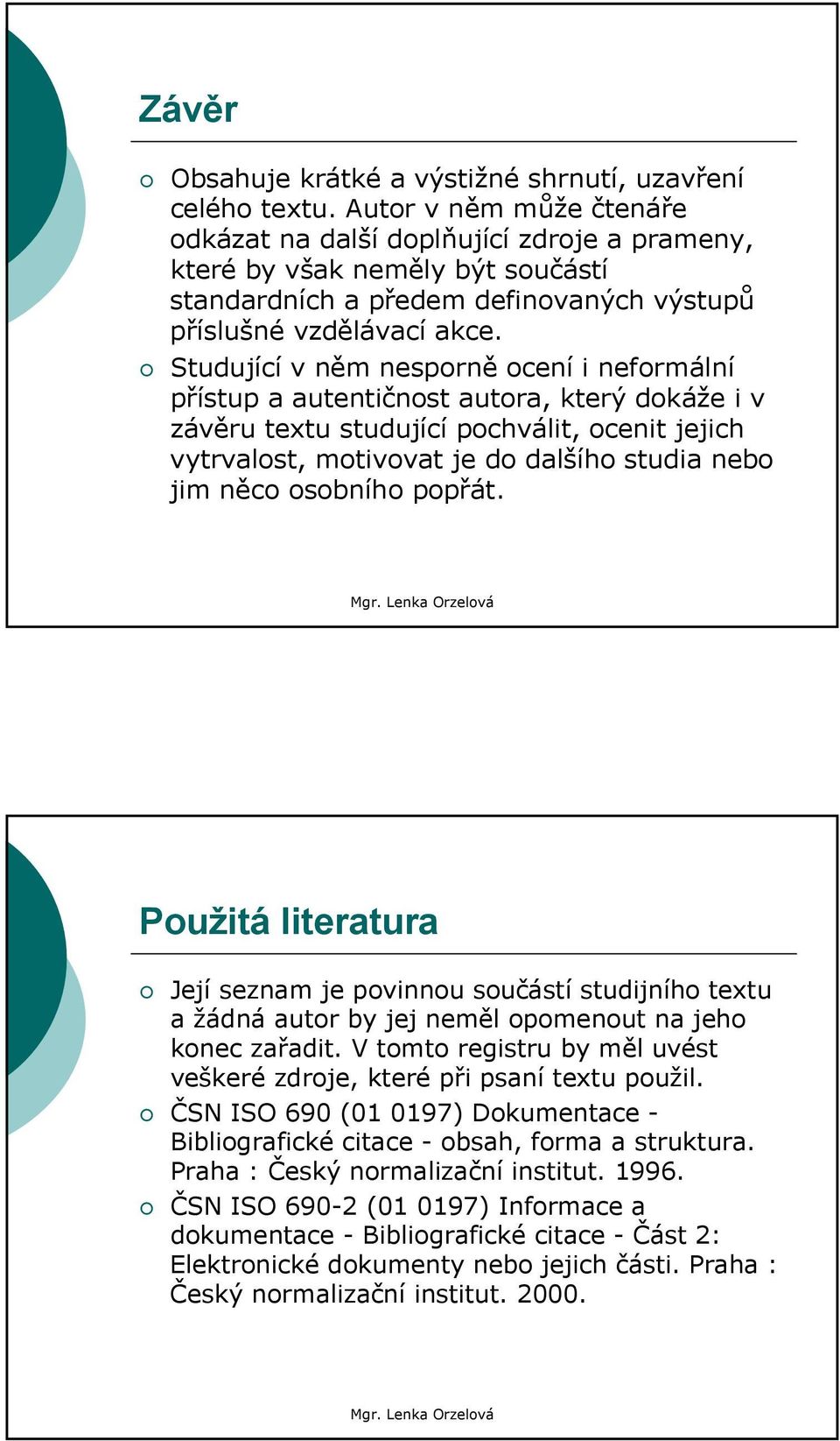 Studující v něm nesporně ocení i neformální přístup a autentičnost autora, který dokáže i v závěru textu studující pochválit, ocenit jejich vytrvalost, motivovat je do dalšího studia nebo jim něco