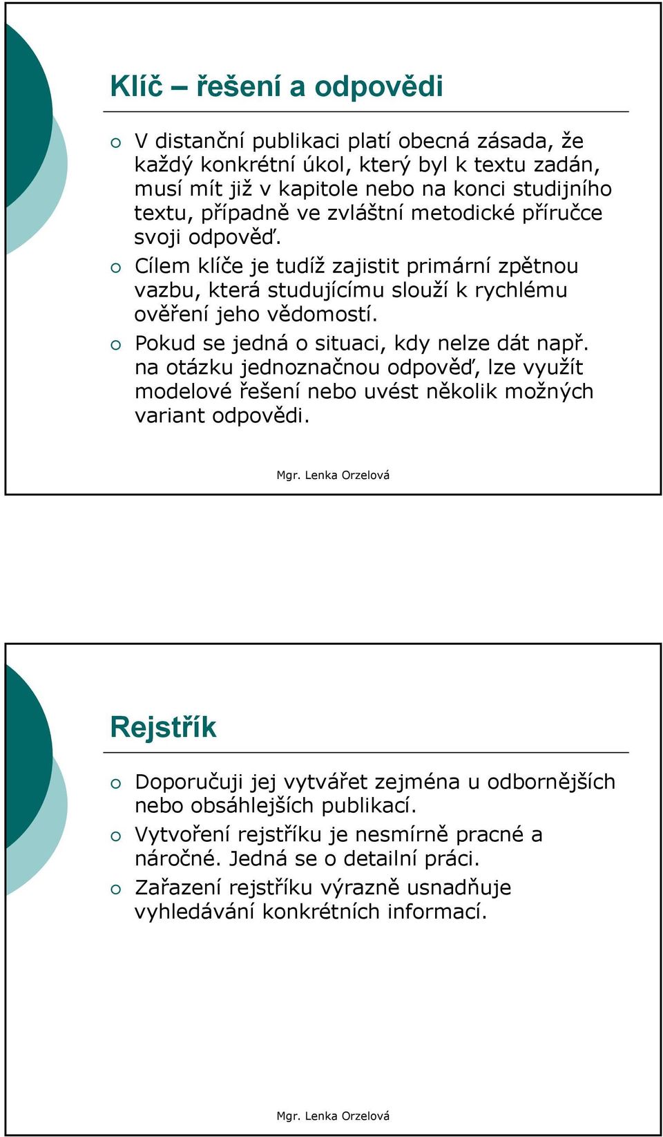 Pokud se jedná o situaci, kdy nelze dát např. na otázku jednoznačnou odpověď, lze využít modelové řešení nebo uvést několik možných variant odpovědi.