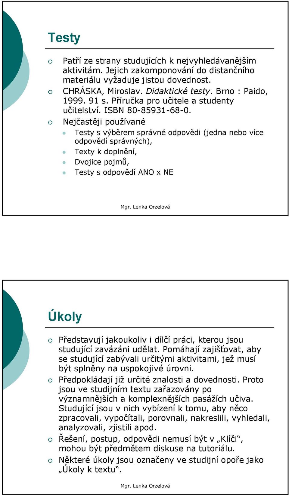 Nejčastěji používané Testy s výběrem správné odpovědi (jedna nebo více odpovědí správných), Texty k doplnění, Dvojice pojmů, Testy s odpovědí ANO x NE Úkoly Představují jakoukoliv i dílčí práci,