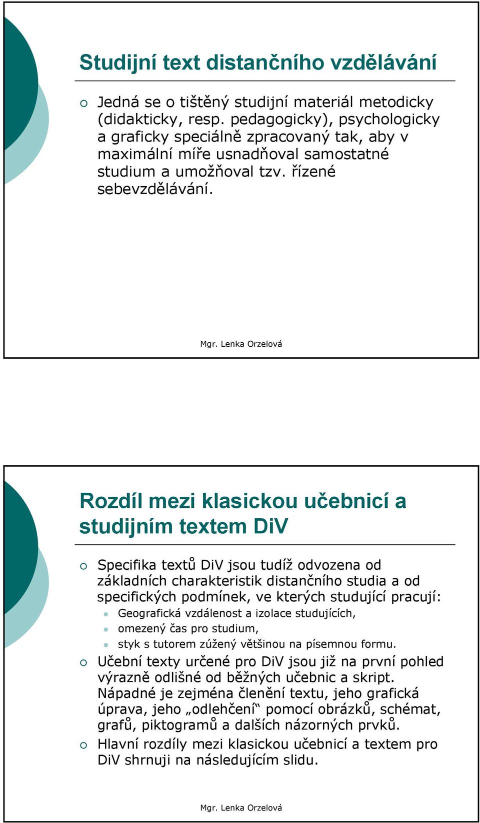 Rozdíl mezi klasickou učebnicí a studijním textem DiV Specifika textů DiV jsou tudíž odvozena od základních charakteristik distančního studia a od specifických podmínek, ve kterých studující pracují: