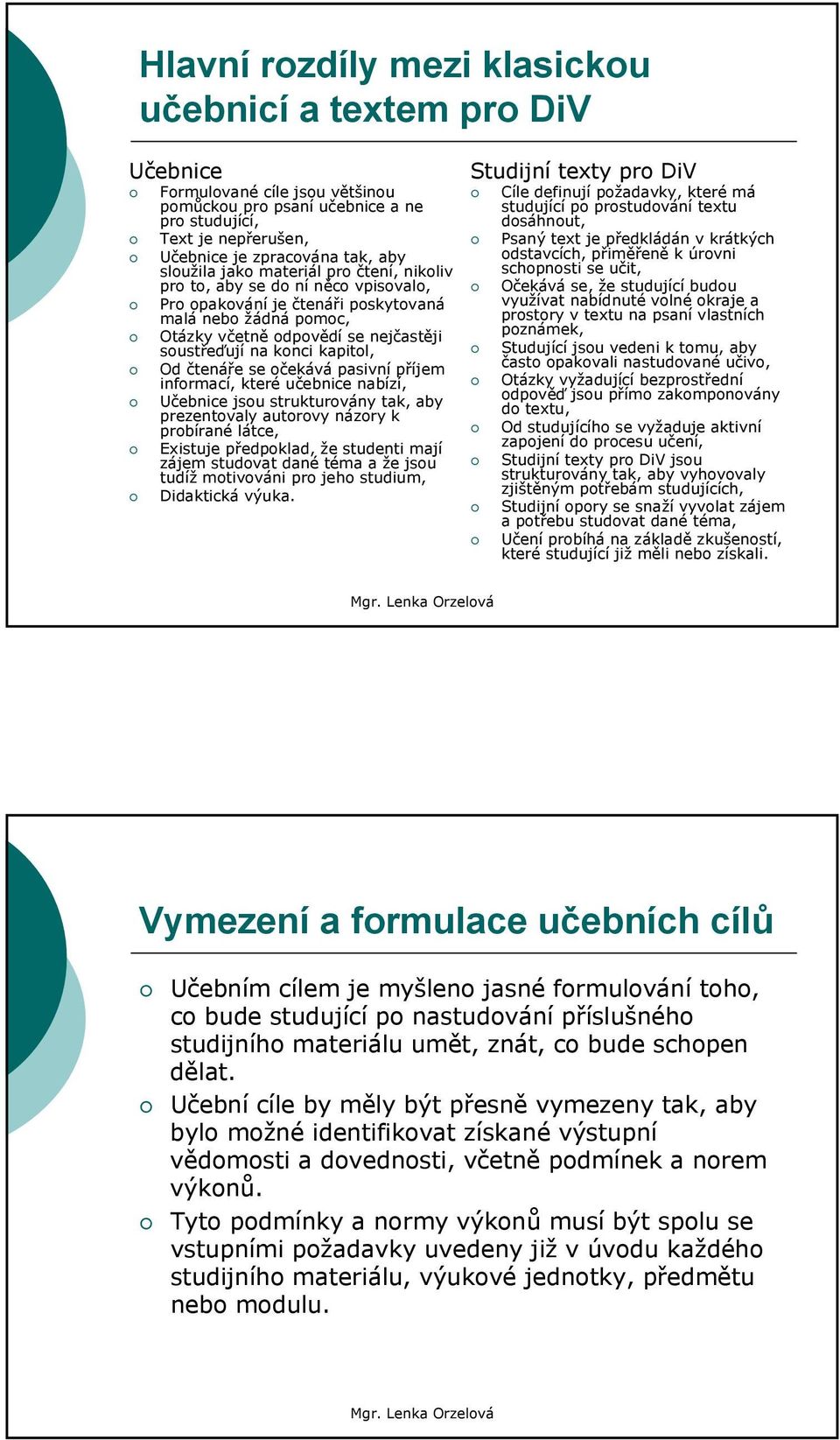 kapitol, Od čtenáře se očekává pasivní příjem informací, které učebnice nabízí, Učebnice jsou strukturovány tak, aby prezentovaly autorovy názory k probírané látce, Existuje předpoklad, že studenti