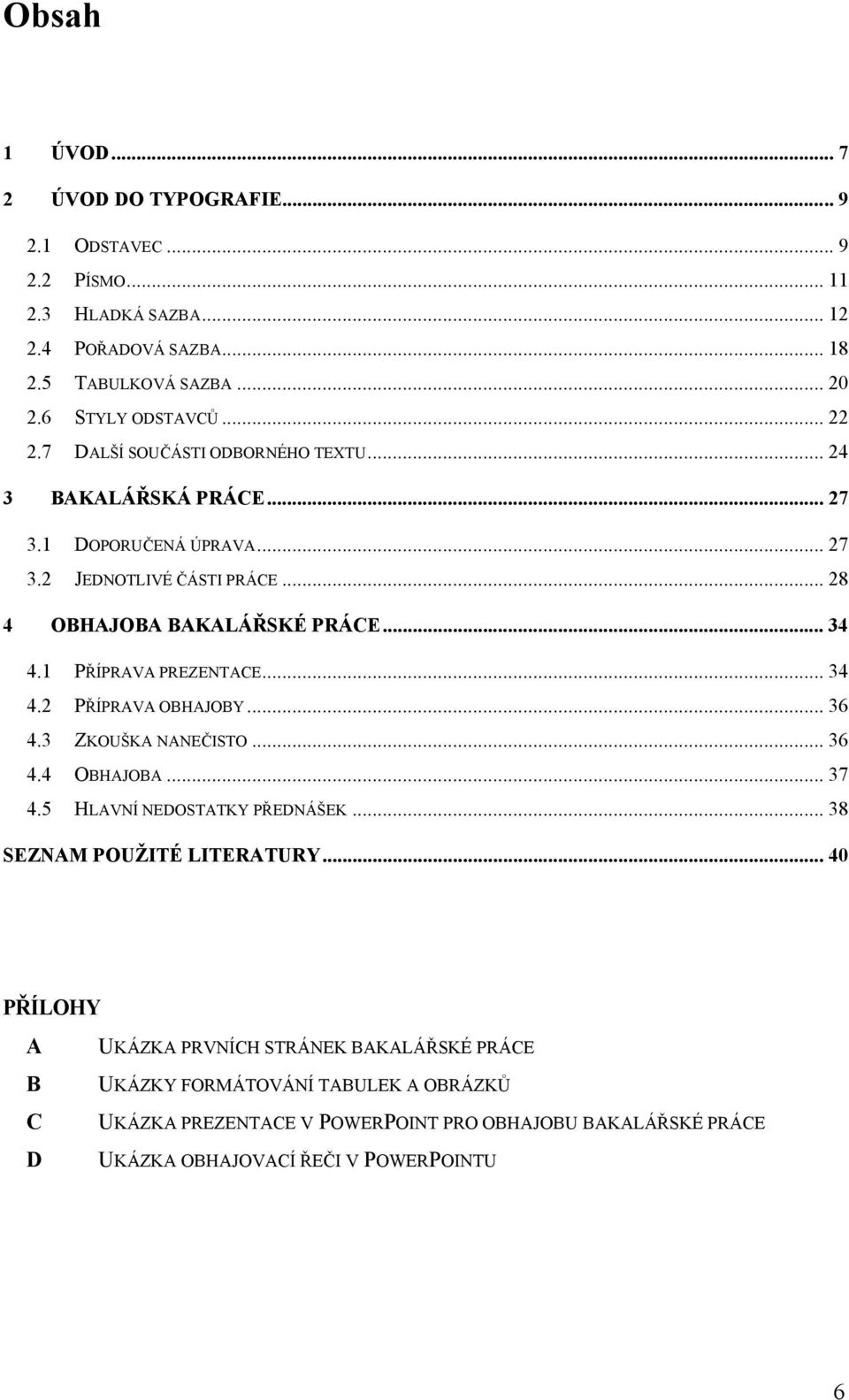 1 PŘÍPRAVA PREZENTACE... 34 4.2 PŘÍPRAVA OBHAJOBY... 36 4.3 ZKOUŠKA NANEČISTO... 36 4.4 OBHAJOBA... 37 4.5 HLAVNÍ NEDOSTATKY PŘEDNÁŠEK... 38 SEZNAM POUŽITÉ LITERATURY.