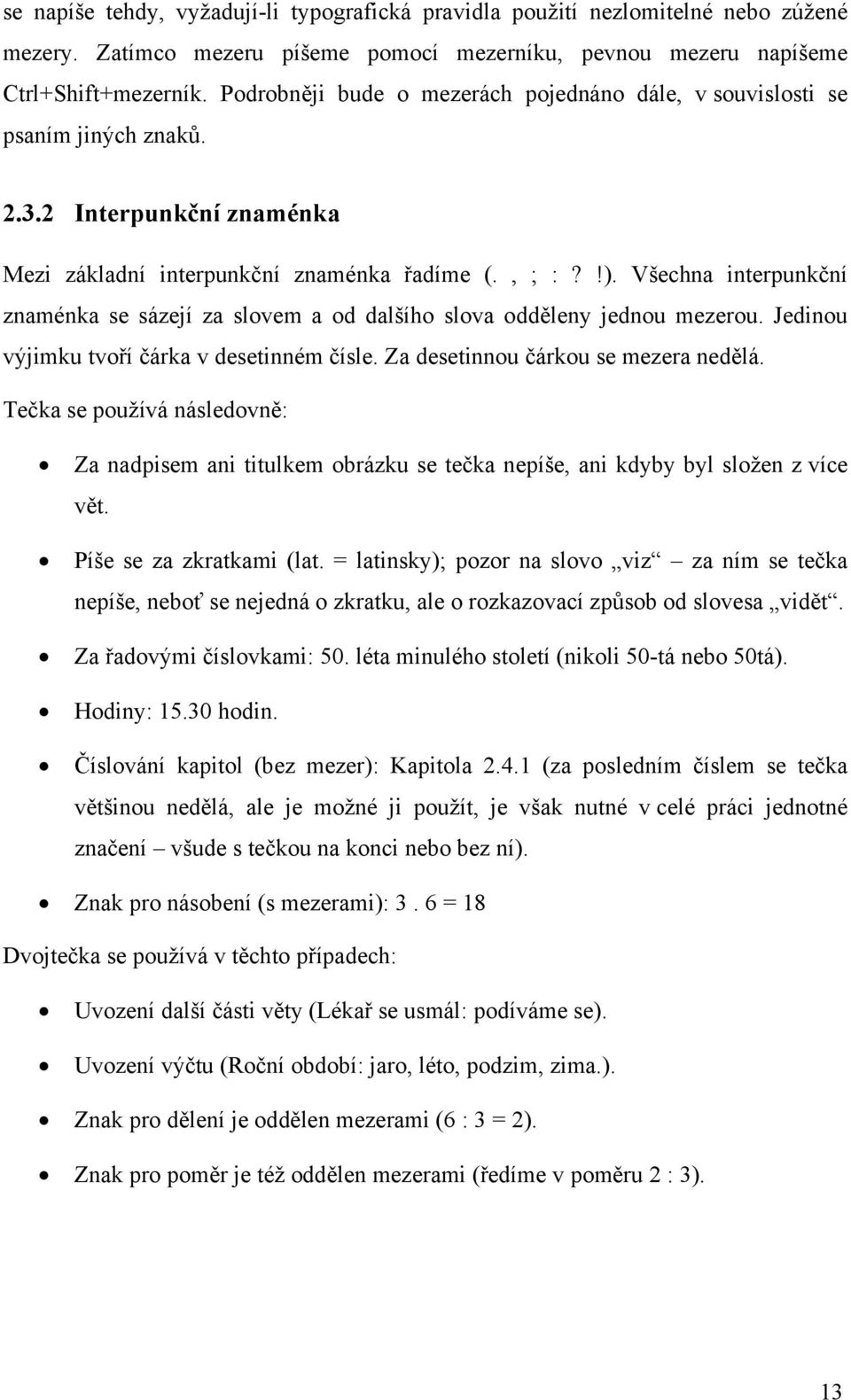 Všechna interpunkční znaménka se sázejí za slovem a od dalšího slova odděleny jednou mezerou. Jedinou výjimku tvoří čárka v desetinném čísle. Za desetinnou čárkou se mezera nedělá.