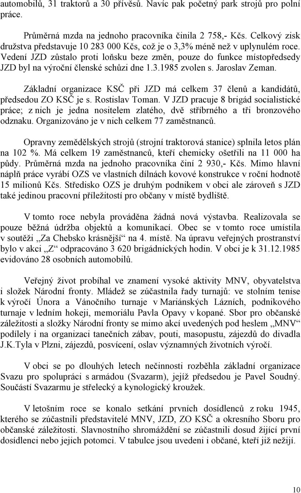 Vedení JZD zůstalo proti loňsku beze změn, pouze do funkce místopředsedy JZD byl na výroční členské schůzi dne 1.3.1985 zvolen s. Jaroslav Zeman.