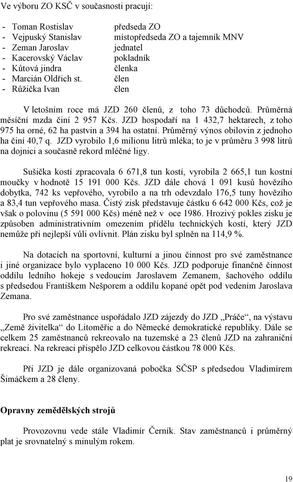 JZD hospodaří na 1 432,7 hektarech, z toho 975 ha orné, 62 ha pastvin a 394 ha ostatní. Průměrný výnos obilovin z jednoho ha činí 40,7 q.