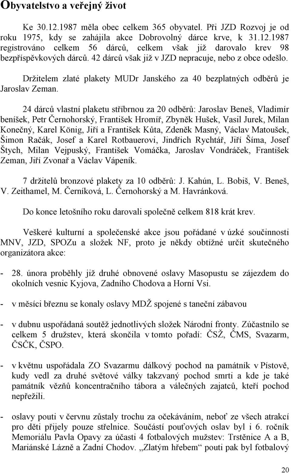 24 dárců vlastní plaketu stříbrnou za 20 odběrů: Jaroslav Beneš, Vladimír beníšek, Petr Černohorský, František Hromíř, Zbyněk Hušek, Vasil Jurek, Milan Konečný, Karel König, Jiří a František Kůta,