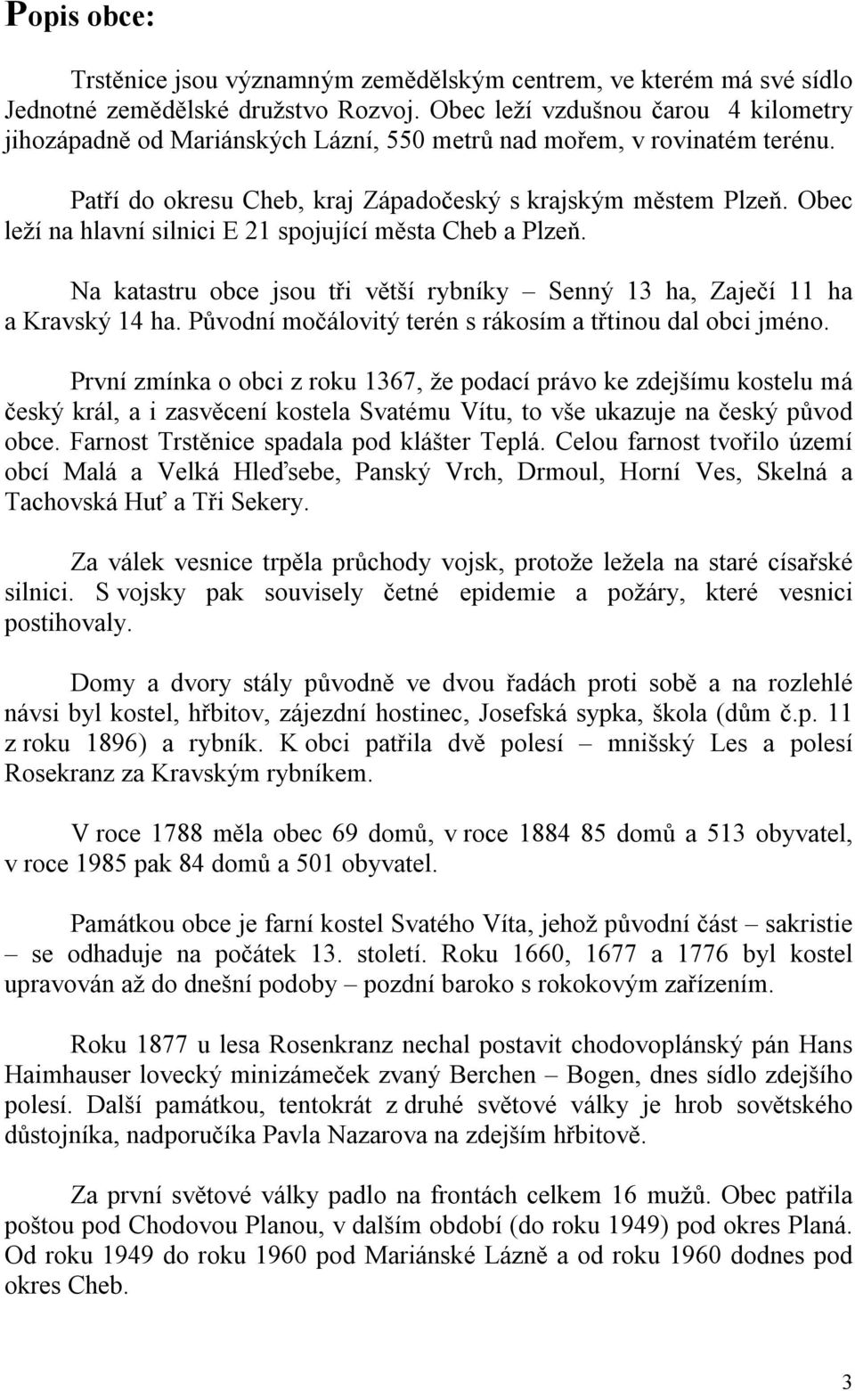 Obec leží na hlavní silnici E 21 spojující města Cheb a Plzeň. Na katastru obce jsou tři větší rybníky Senný 13 ha, Zaječí 11 ha a Kravský 14 ha.