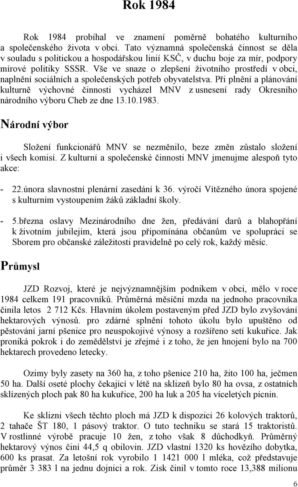 Vše ve snaze o zlepšení životního prostředí v obci, naplnění sociálních a společenských potřeb obyvatelstva.