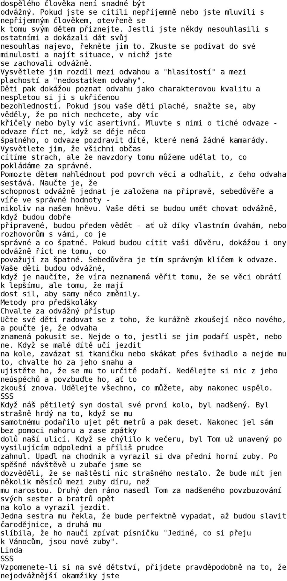 Vysvětlete jim rozdíl mezi odvahou a "hlasitostí" a mezi plachostí a "nedostatkem odvahy". Děti pak dokážou poznat odvahu jako charakterovou kvalitu a nespletou si ji s ukřičenou bezohledností.