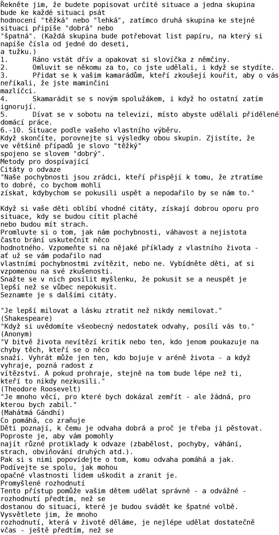 Omluvit se někomu za to, co jste udělali, i když se stydíte. 3. Přidat se k vašim kamarádům, kteří zkoušejí kouřit, aby o vás neříkali, že jste maminčini mazlíčci. 4.