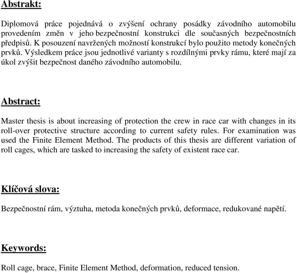 Výsledkem práce jsou jednotlivé varianty s rozdílnými prvky rámu, které mají za úkol zvýšit bezpečnost daného závodního automobilu.