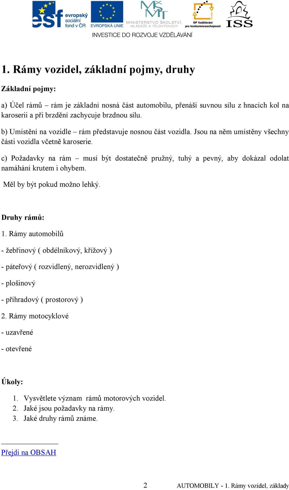 c) Požadavky na rám musí být dostatečně pružný, tuhý a pevný, aby dokázal odolat namáhání krutem i ohybem. Měl by být pokud možno lehký. Druhy rámů: 1.