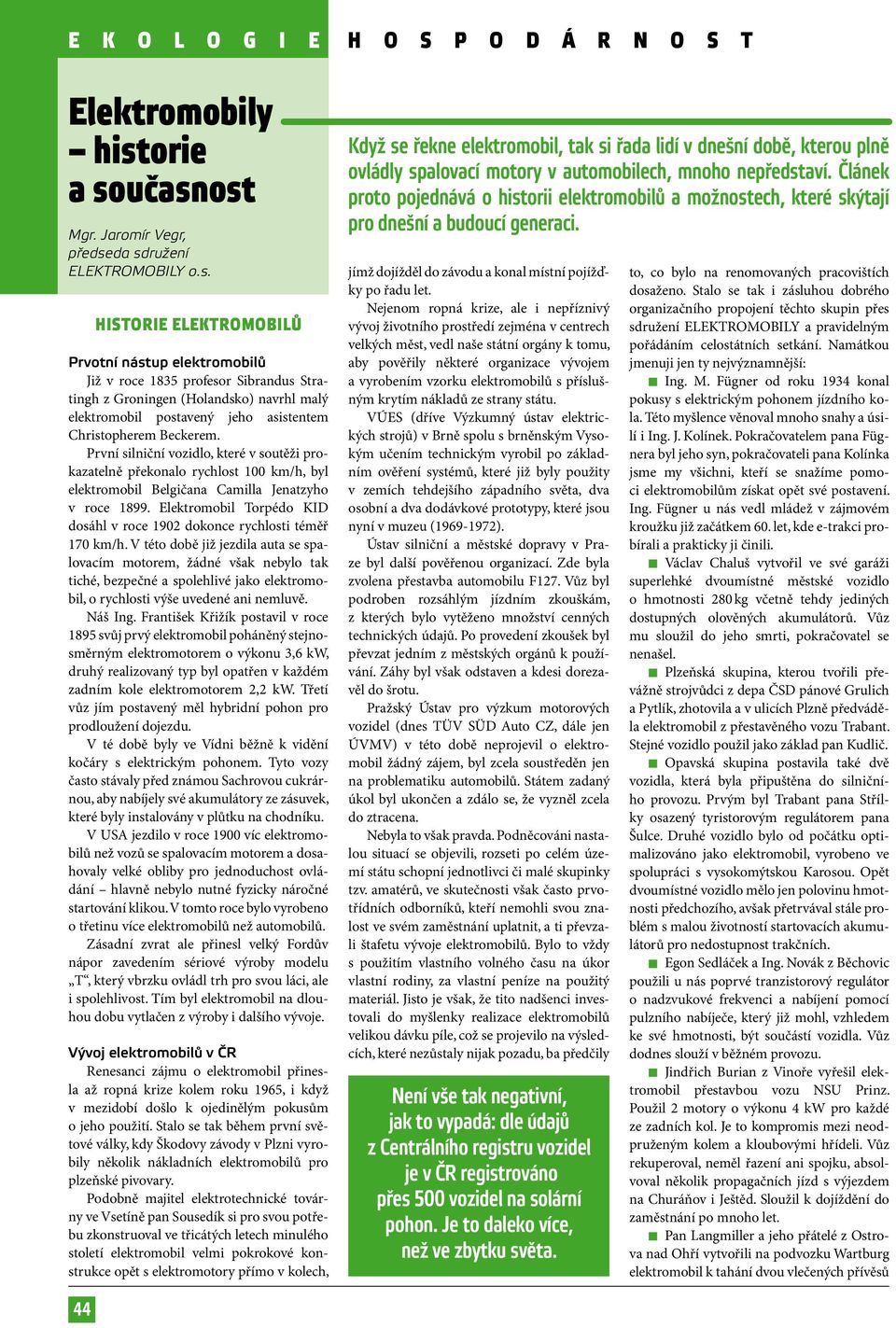učasnost Mgr. Jaromír Vegr, předseda sdružení ELEKTROMOBILY o.s. Historie elektromobilů Prvotní nástup elektromobilů Již v roce 1835 profesor Sibrandus Stratingh z Groningen (Holandsko) navrhl malý