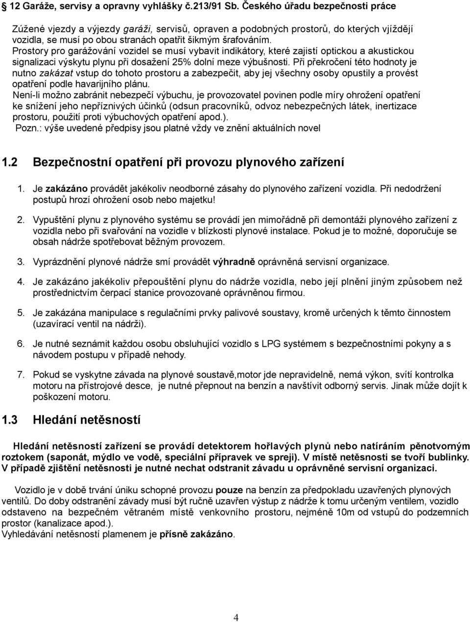 Prostory pro garážování vozidel se musí vybavit indikátory, které zajistí optickou a akustickou signalizaci výskytu plynu při dosažení 25% dolní meze výbušnosti.