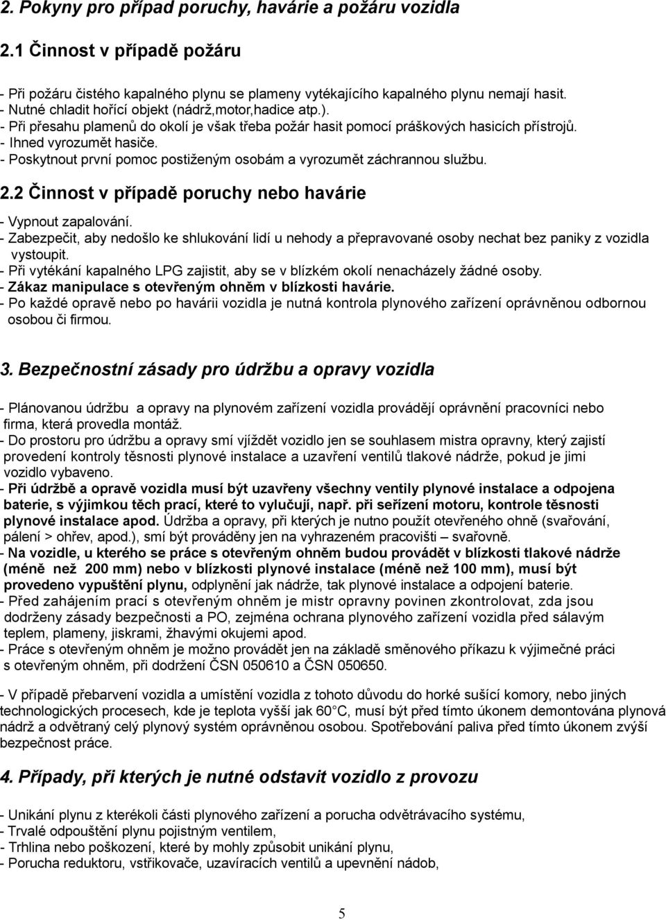 - Poskytnout první pomoc postiženým osobám a vyrozumět záchrannou službu. 2.2 Činnost v případě poruchy nebo havárie - Vypnout zapalování.