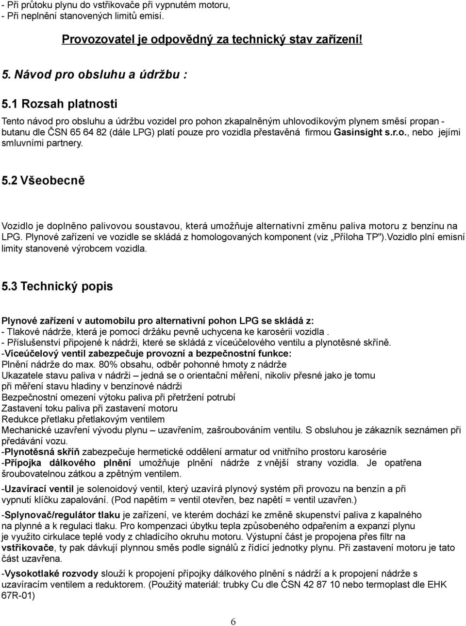 Gasinsight s.r.o., nebo jejími smluvními partnery. 5.2 Všeobecně Vozidlo je doplněno palivovou soustavou, která umožňuje alternativní změnu paliva motoru z benzínu na LPG.