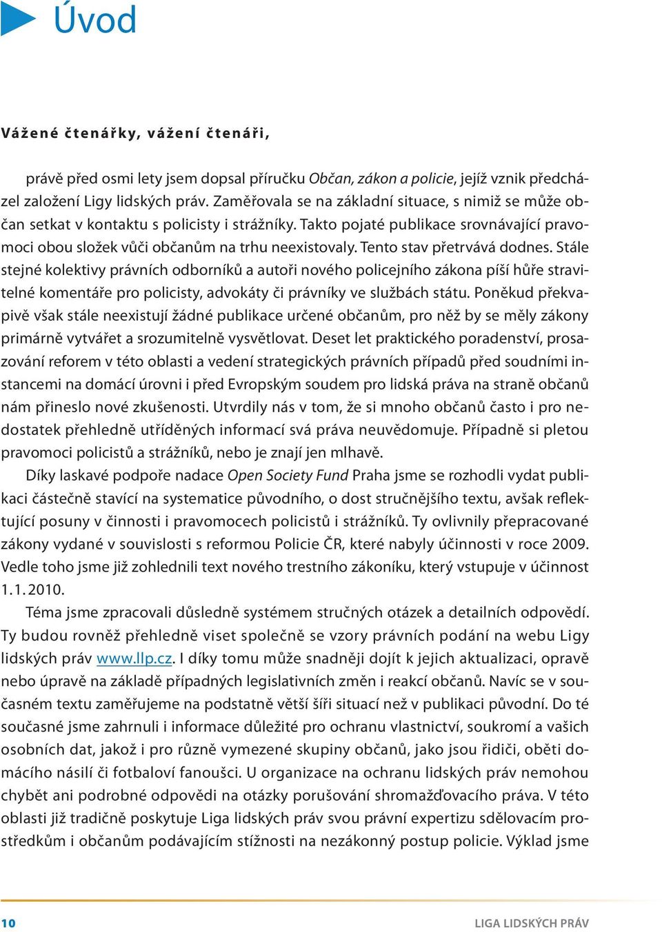 Tento stav přetrvává dodnes. Stále stejné kolektivy právních odborníků a autoři nového policejního zákona píší hůře stravitelné komentáře pro policisty, advokáty či právníky ve službách státu.