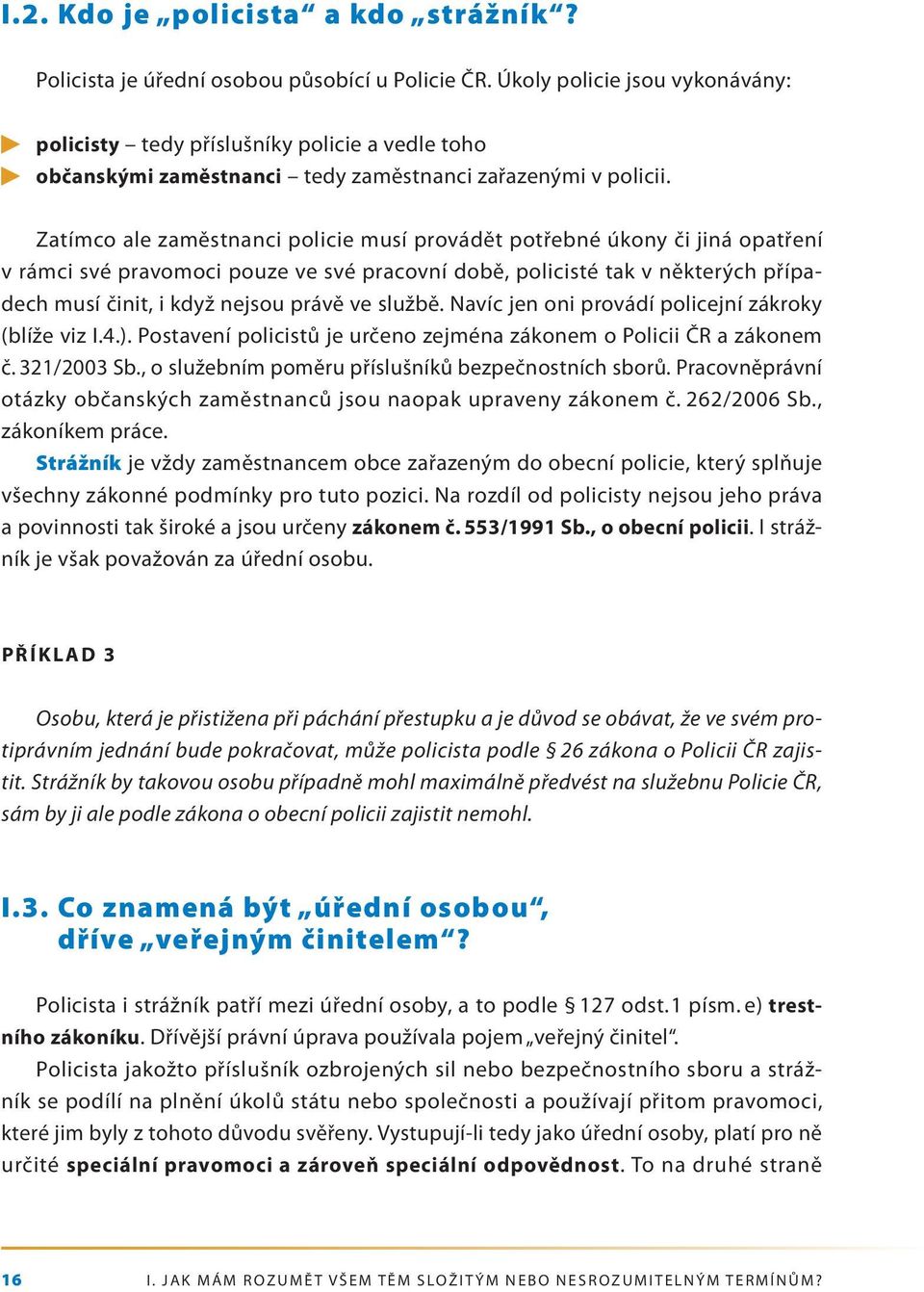 Zatímco ale zaměstnanci policie musí provádět potřebné úkony či jiná opatření v rámci své pravomoci pouze ve své pracovní době, policisté tak v některých případech musí činit, i když nejsou právě ve