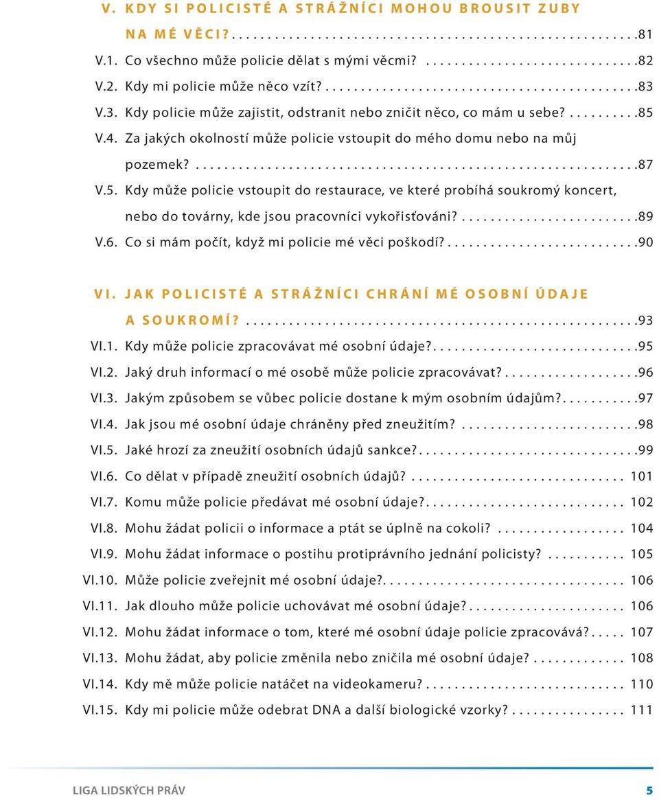 V.3. Kdy policie může zajistit, odstranit nebo zničit něco, co mám u sebe?..........85 V.4. Za jakých okolností může policie vstoupit do mého domu nebo na můj pozemek?..............................................................87 V.