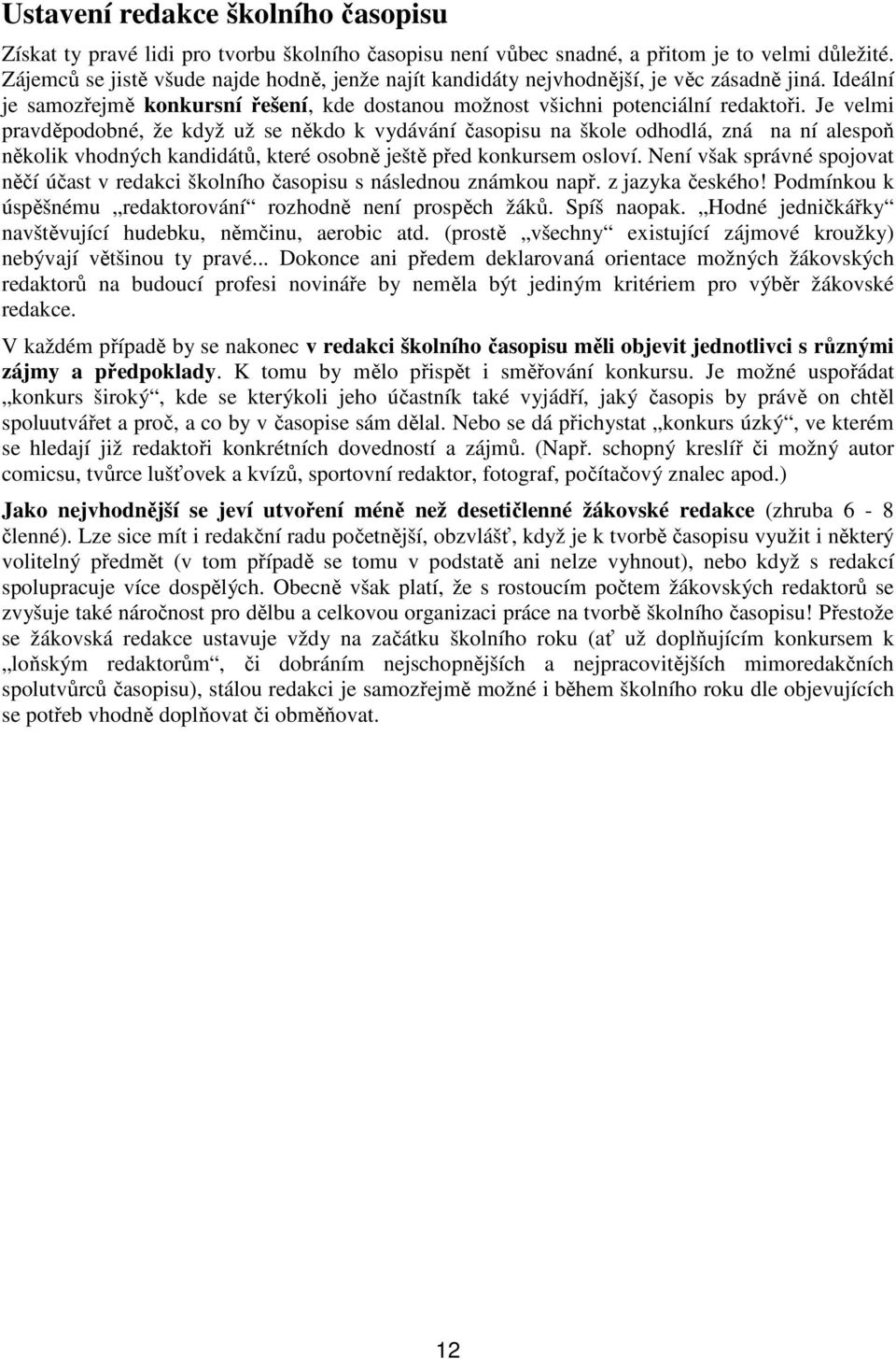 Je velmi pravděpodobné, že když už se někdo k vydávání časopisu na škole odhodlá, zná na ní alespoň několik vhodných kandidátů, které osobně ještě před konkursem osloví.