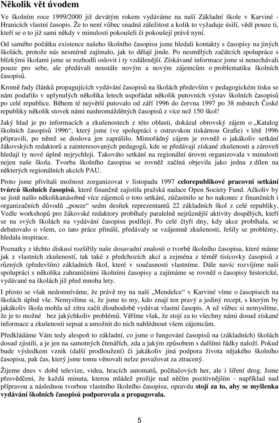 Od samého počátku existence našeho školního časopisu jsme hledali kontakty s časopisy na jiných školách, protože nás nesmírně zajímalo, jak to dělají jinde.