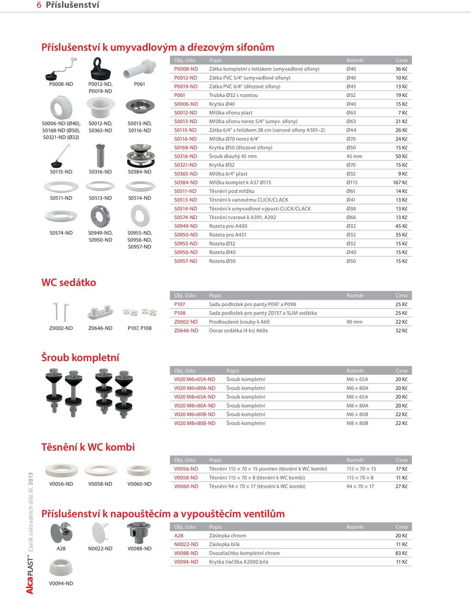 číslo Popis Rozměr Cena P0008-ND Zátka kompletní s řetízkem (umyvadlové sifony) Ø40 36 Kč P0012-ND Zátka PVC 5/4" (umyvadlové sifony) Ø40 10 Kč P0019-ND Zátka PVC 6/4" (dřezové sifony) Ø45 13 Kč P061