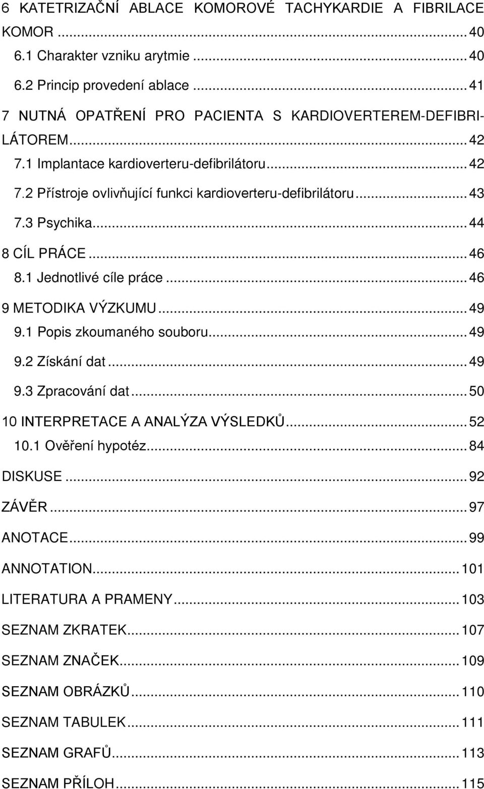 3 Psychika... 44 8 CÍL PRÁCE... 46 8.1 Jednotlivé cíle práce... 46 9 METODIKA VÝZKUMU... 49 9.1 Popis zkoumaného souboru... 49 9.2 Získání dat... 49 9.3 Zpracování dat.